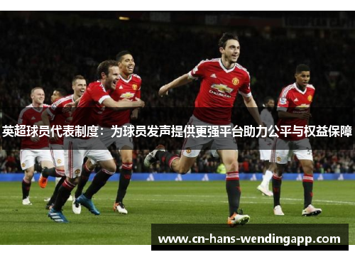 英超球员代表制度：为球员发声提供更强平台助力公平与权益保障