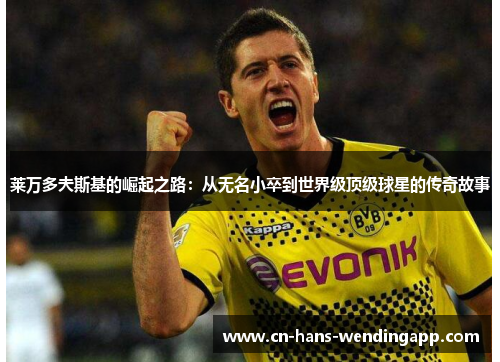 莱万多夫斯基的崛起之路：从无名小卒到世界级顶级球星的传奇故事
