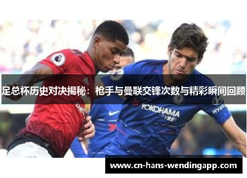 足总杯历史对决揭秘：枪手与曼联交锋次数与精彩瞬间回顾