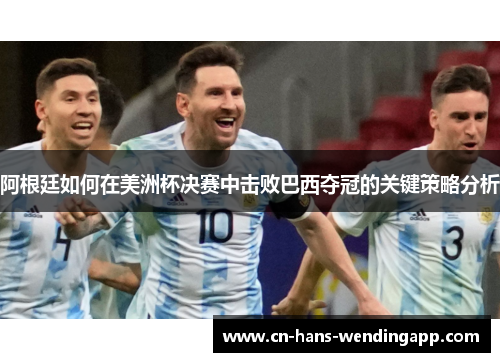 阿根廷如何在美洲杯决赛中击败巴西夺冠的关键策略分析