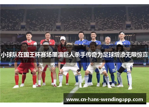 小球队在国王杯赛场屡演巨人杀手传奇为足球增添无限惊喜