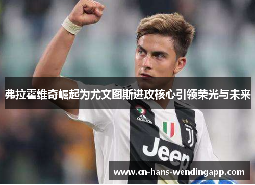 弗拉霍维奇崛起为尤文图斯进攻核心引领荣光与未来