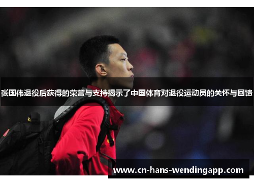 张国伟退役后获得的荣誉与支持揭示了中国体育对退役运动员的关怀与回馈