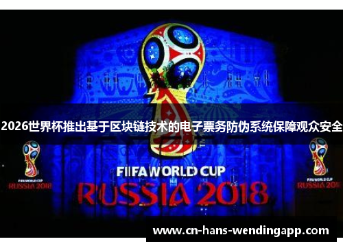 2026世界杯推出基于区块链技术的电子票务防伪系统保障观众安全