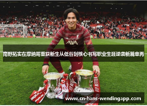 南野拓实在摩纳哥重获新生从低谷到核心书写职业生涯逆袭新篇章再