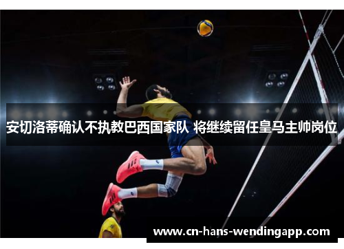 安切洛蒂确认不执教巴西国家队 将继续留任皇马主帅岗位