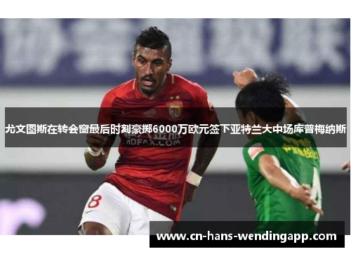 尤文图斯在转会窗最后时刻豪掷6000万欧元签下亚特兰大中场库普梅纳斯 尤文图斯在转会窗最后时刻豪掷6000万欧元签下亚特兰大中场库普梅纳斯