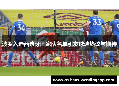 波罗入选西班牙国家队名单引发球迷热议与期待