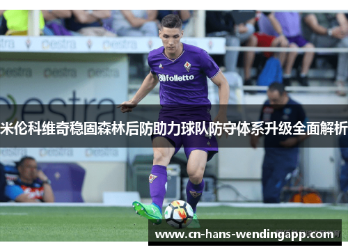 米伦科维奇稳固森林后防助力球队防守体系升级全面解析 米伦科维奇稳固森林后防助力球队防守体系升级全面解析
