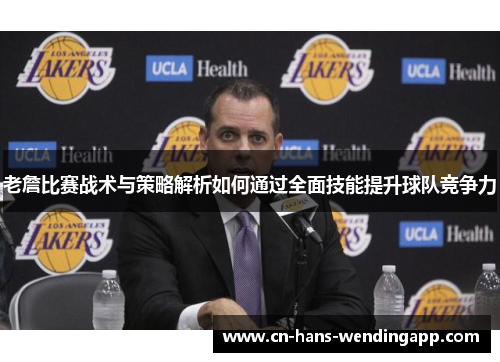 老詹比赛战术与策略解析如何通过全面技能提升球队竞争力