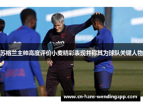 苏格兰主帅高度评价小麦精彩表现并称其为球队关键人物