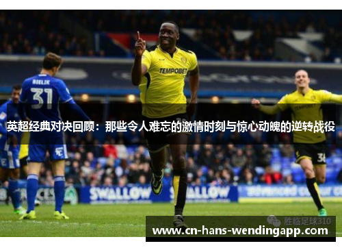 英超经典对决回顾：那些令人难忘的激情时刻与惊心动魄的逆转战役