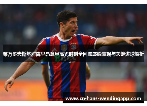 莱万多夫斯基对阵里昂意甲高光时刻全回顾巅峰表现与关键进球解析