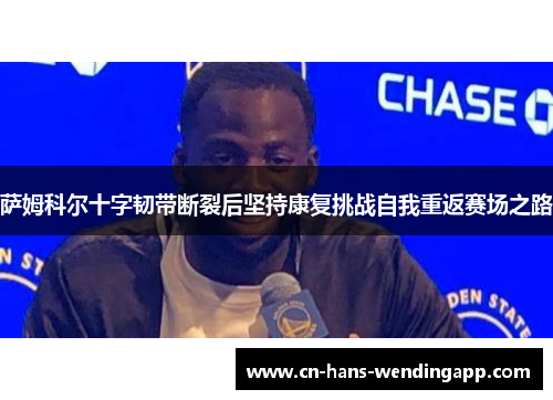 萨姆科尔十字韧带断裂后坚持康复挑战自我重返赛场之路